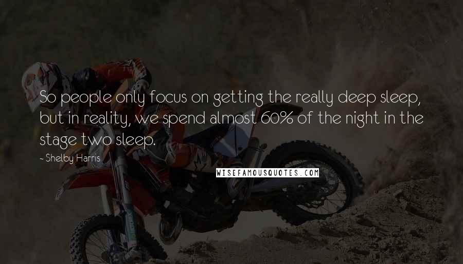 Shelby Harris Quotes: So people only focus on getting the really deep sleep, but in reality, we spend almost 60% of the night in the stage two sleep.