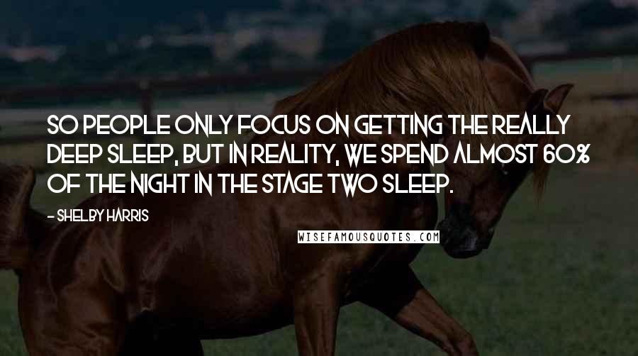 Shelby Harris Quotes: So people only focus on getting the really deep sleep, but in reality, we spend almost 60% of the night in the stage two sleep.