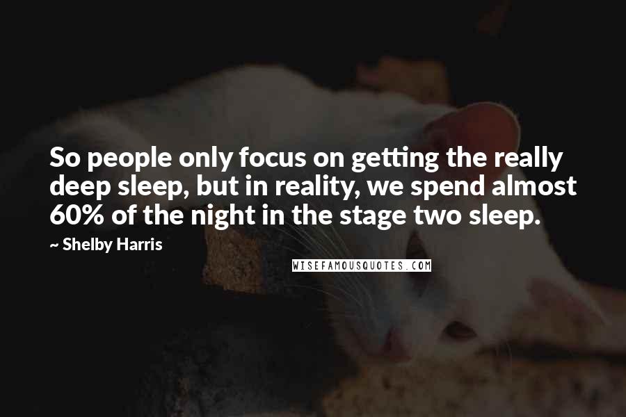 Shelby Harris Quotes: So people only focus on getting the really deep sleep, but in reality, we spend almost 60% of the night in the stage two sleep.