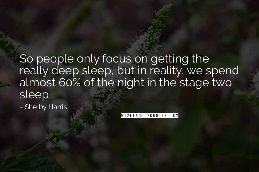 Shelby Harris Quotes: So people only focus on getting the really deep sleep, but in reality, we spend almost 60% of the night in the stage two sleep.