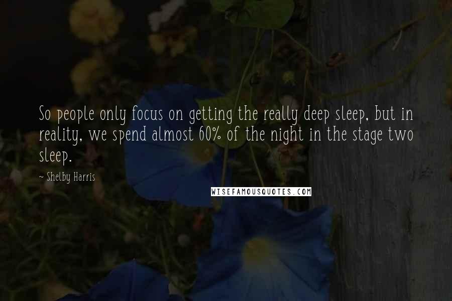 Shelby Harris Quotes: So people only focus on getting the really deep sleep, but in reality, we spend almost 60% of the night in the stage two sleep.