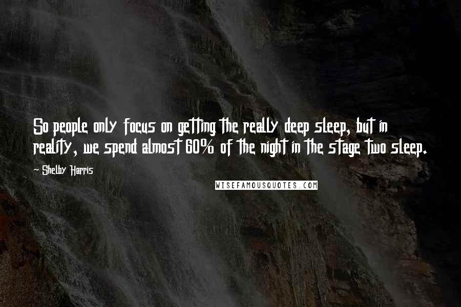 Shelby Harris Quotes: So people only focus on getting the really deep sleep, but in reality, we spend almost 60% of the night in the stage two sleep.