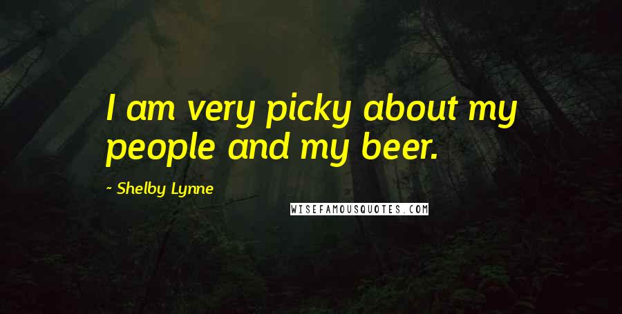 Shelby Lynne Quotes: I am very picky about my people and my beer.