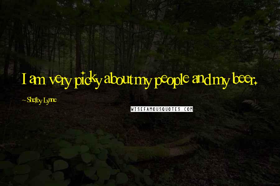 Shelby Lynne Quotes: I am very picky about my people and my beer.