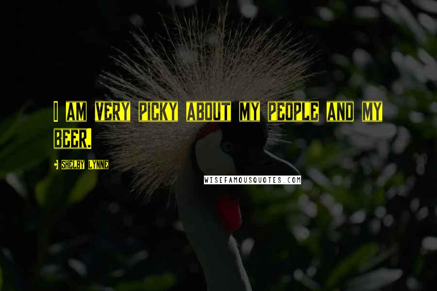 Shelby Lynne Quotes: I am very picky about my people and my beer.