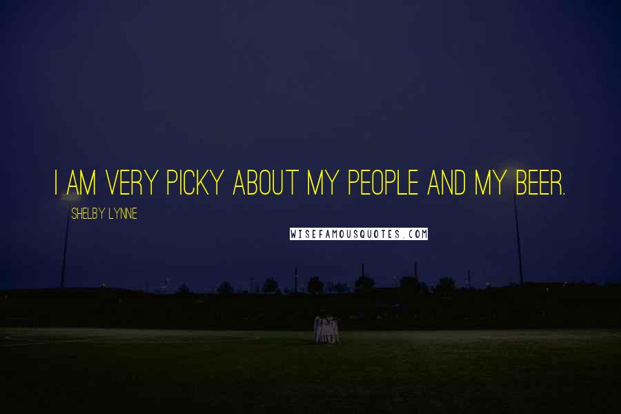 Shelby Lynne Quotes: I am very picky about my people and my beer.