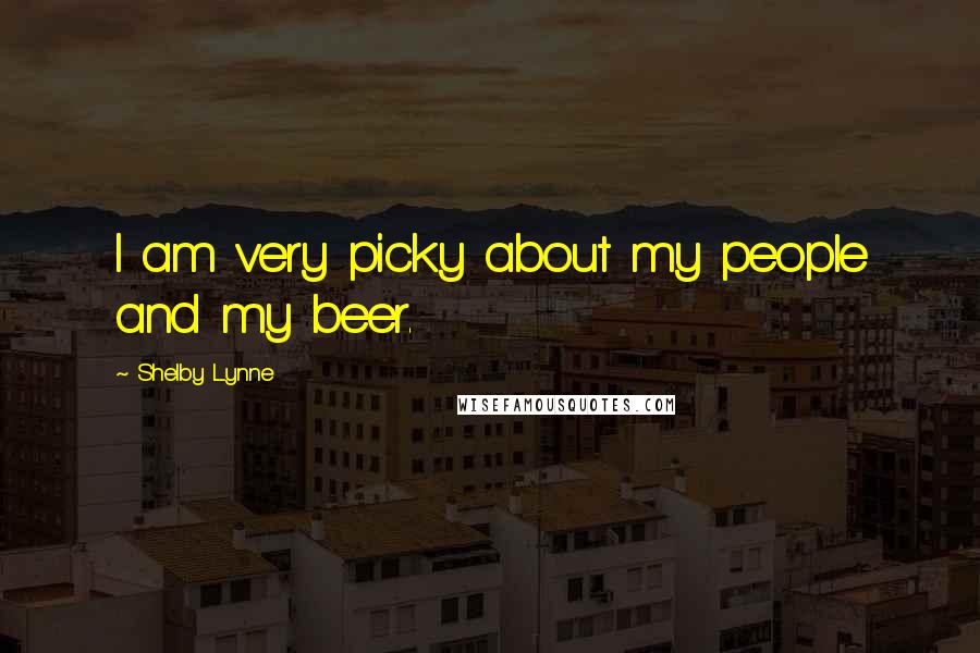 Shelby Lynne Quotes: I am very picky about my people and my beer.