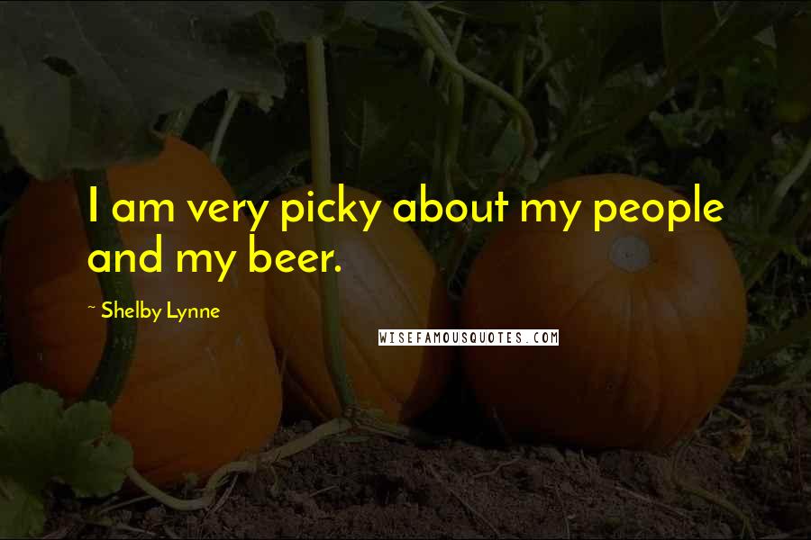 Shelby Lynne Quotes: I am very picky about my people and my beer.