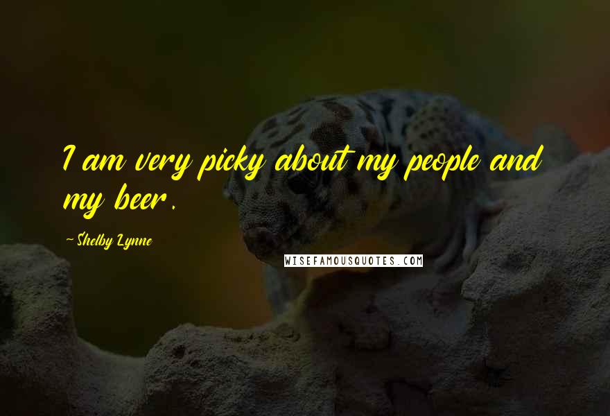 Shelby Lynne Quotes: I am very picky about my people and my beer.