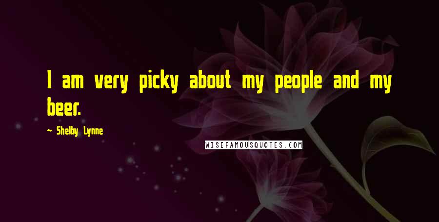 Shelby Lynne Quotes: I am very picky about my people and my beer.