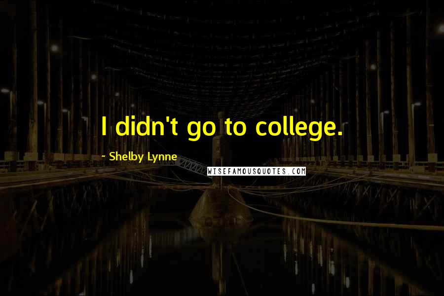 Shelby Lynne Quotes: I didn't go to college.