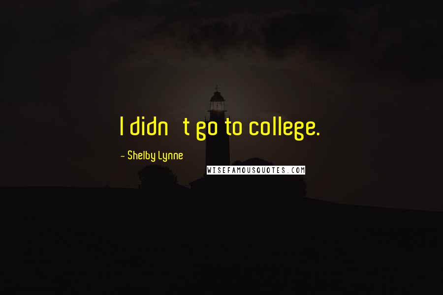 Shelby Lynne Quotes: I didn't go to college.