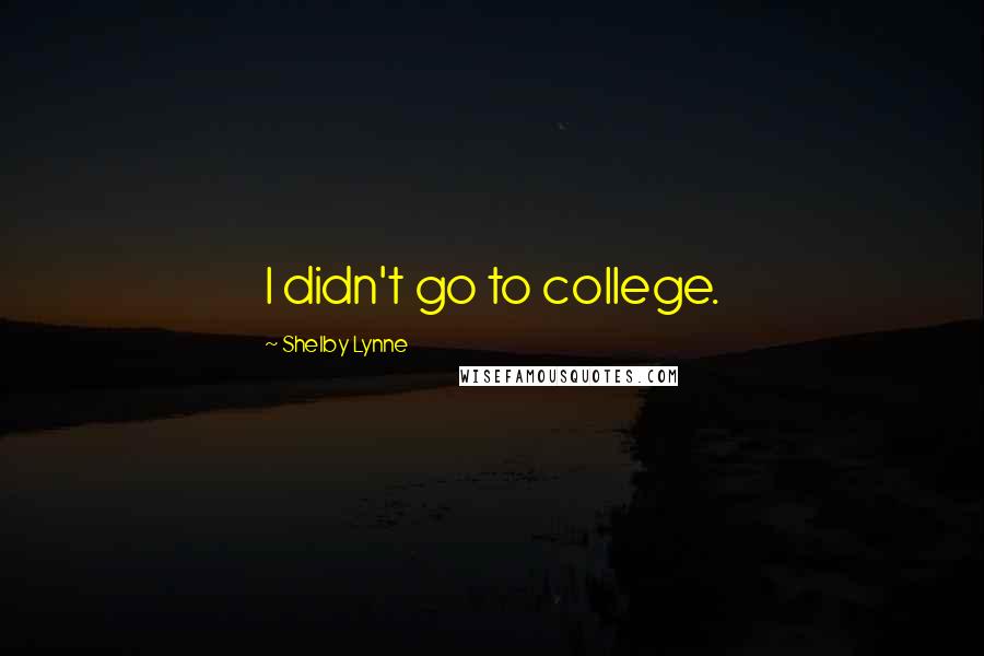 Shelby Lynne Quotes: I didn't go to college.