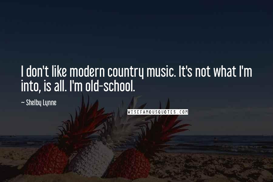 Shelby Lynne Quotes: I don't like modern country music. It's not what I'm into, is all. I'm old-school.