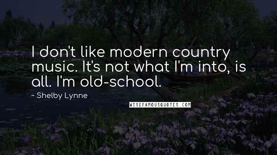 Shelby Lynne Quotes: I don't like modern country music. It's not what I'm into, is all. I'm old-school.