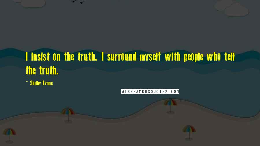 Shelby Lynne Quotes: I insist on the truth. I surround myself with people who tell the truth.
