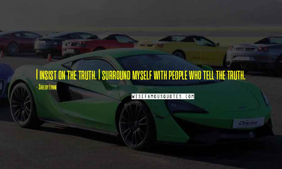 Shelby Lynne Quotes: I insist on the truth. I surround myself with people who tell the truth.