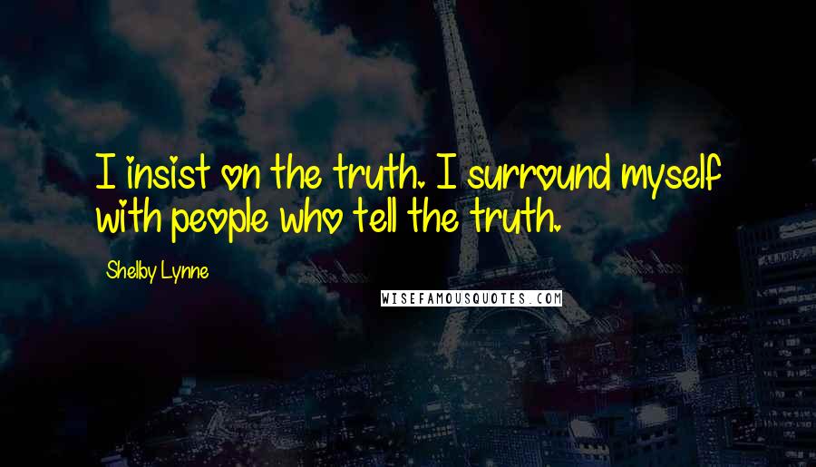 Shelby Lynne Quotes: I insist on the truth. I surround myself with people who tell the truth.