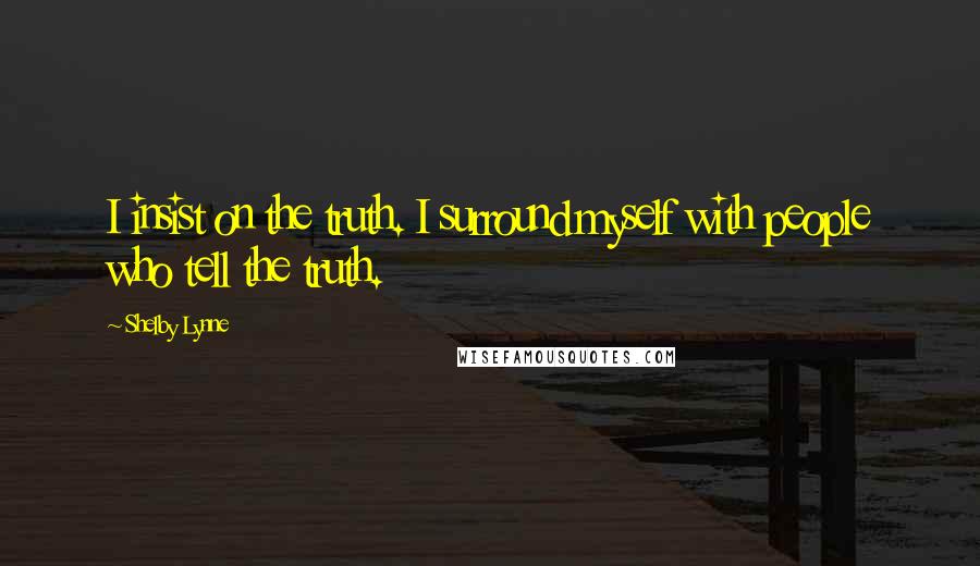 Shelby Lynne Quotes: I insist on the truth. I surround myself with people who tell the truth.