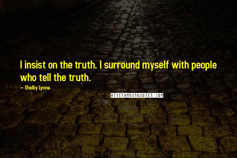 Shelby Lynne Quotes: I insist on the truth. I surround myself with people who tell the truth.