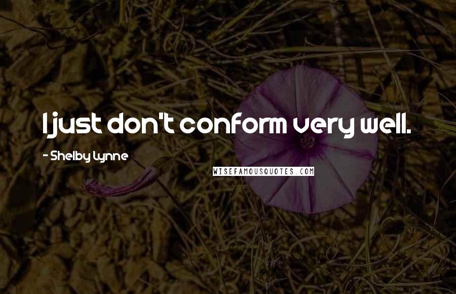 Shelby Lynne Quotes: I just don't conform very well.