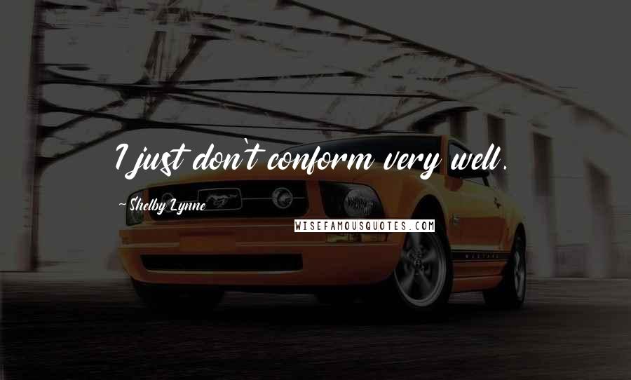 Shelby Lynne Quotes: I just don't conform very well.