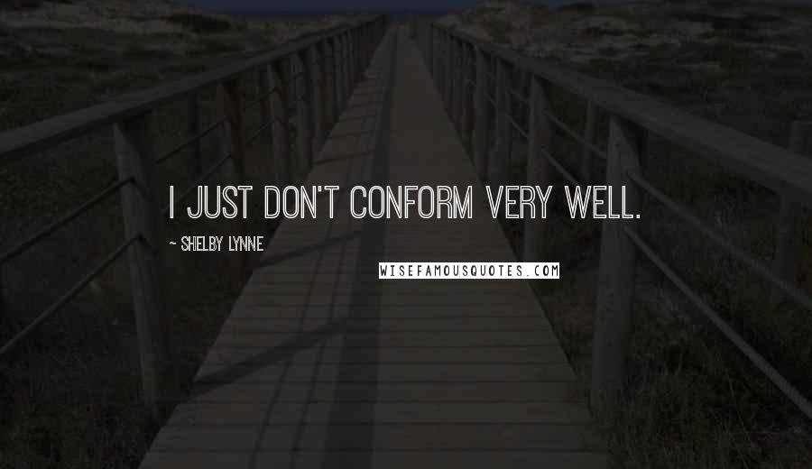 Shelby Lynne Quotes: I just don't conform very well.