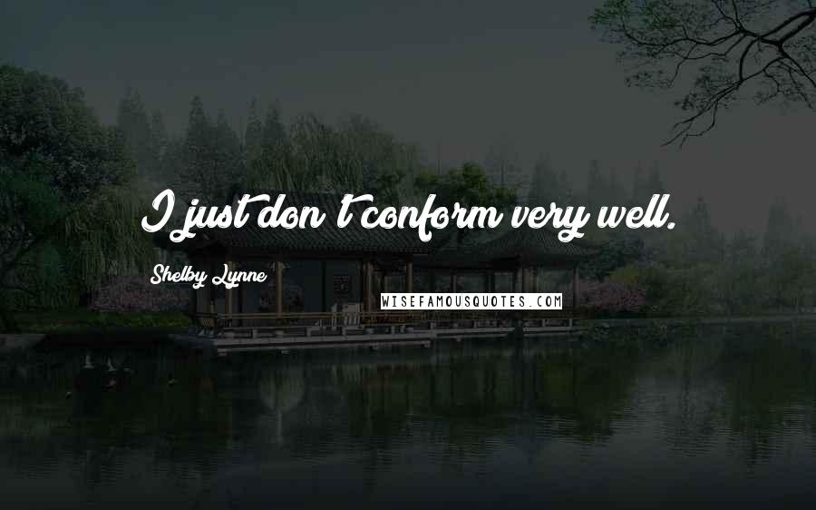 Shelby Lynne Quotes: I just don't conform very well.