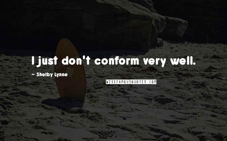Shelby Lynne Quotes: I just don't conform very well.