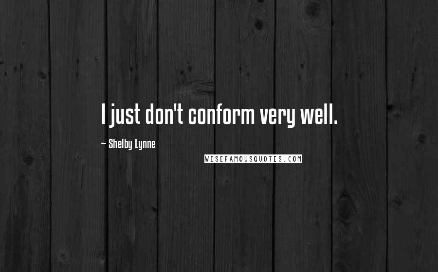 Shelby Lynne Quotes: I just don't conform very well.