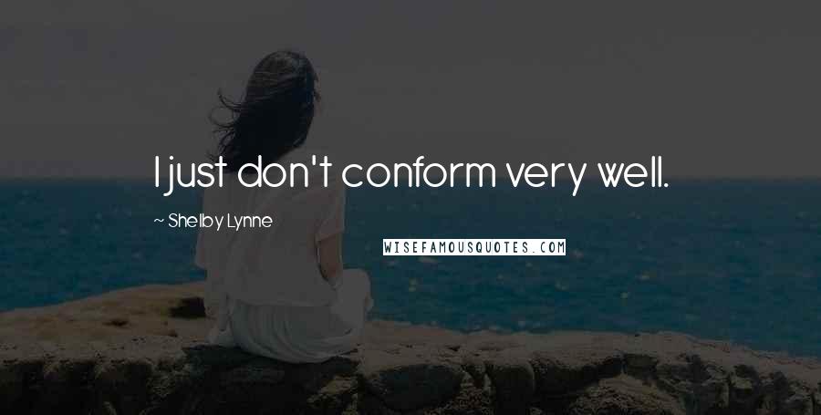 Shelby Lynne Quotes: I just don't conform very well.