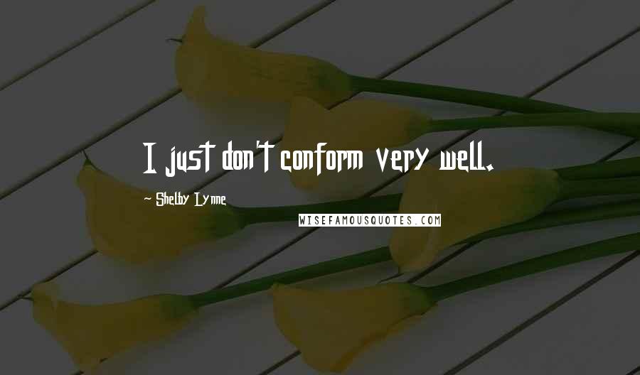 Shelby Lynne Quotes: I just don't conform very well.