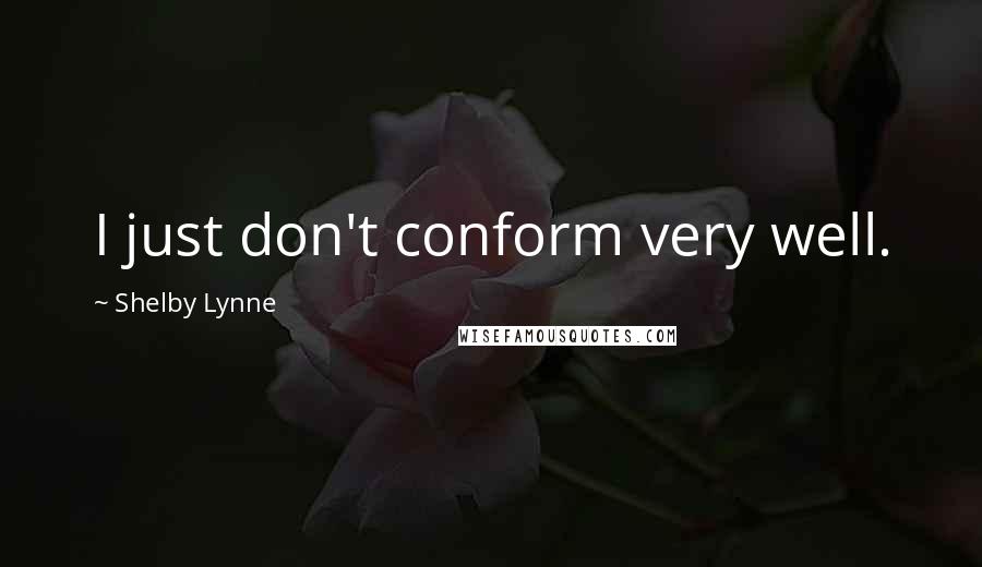 Shelby Lynne Quotes: I just don't conform very well.