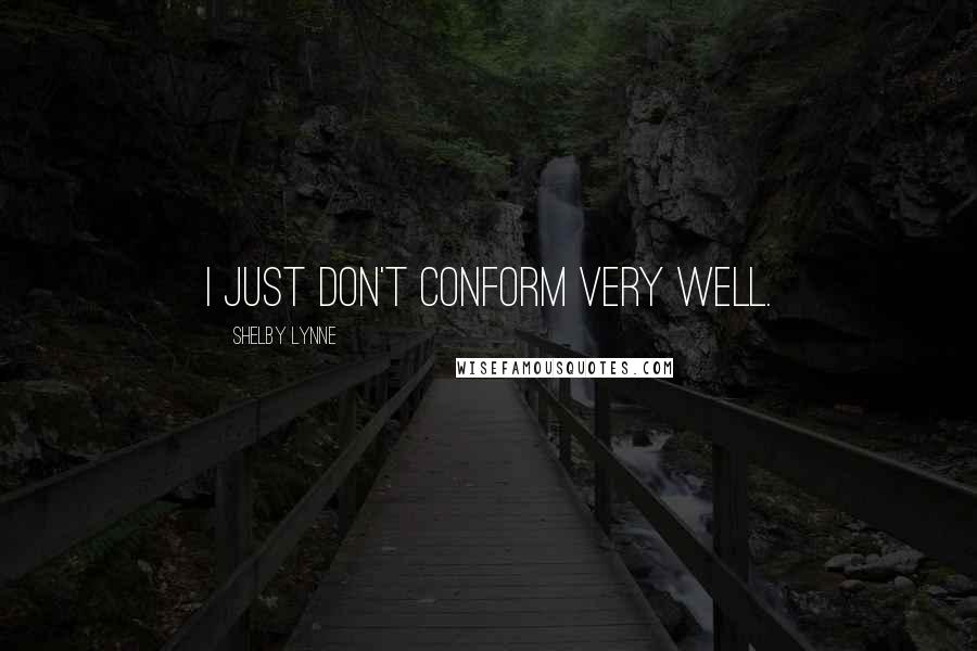 Shelby Lynne Quotes: I just don't conform very well.