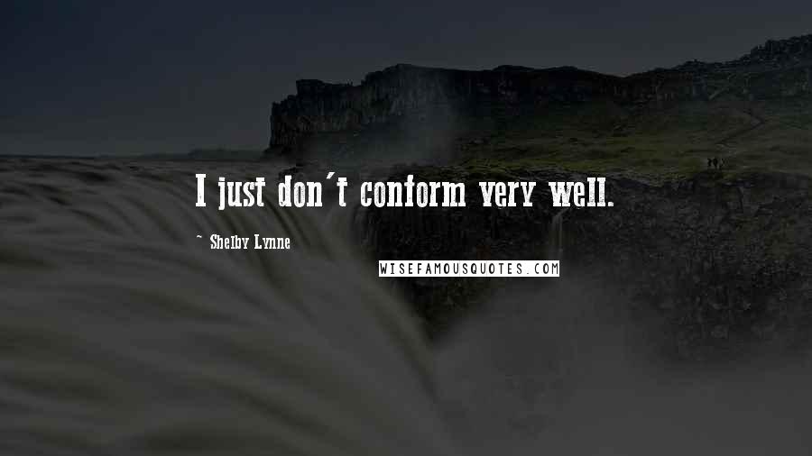 Shelby Lynne Quotes: I just don't conform very well.