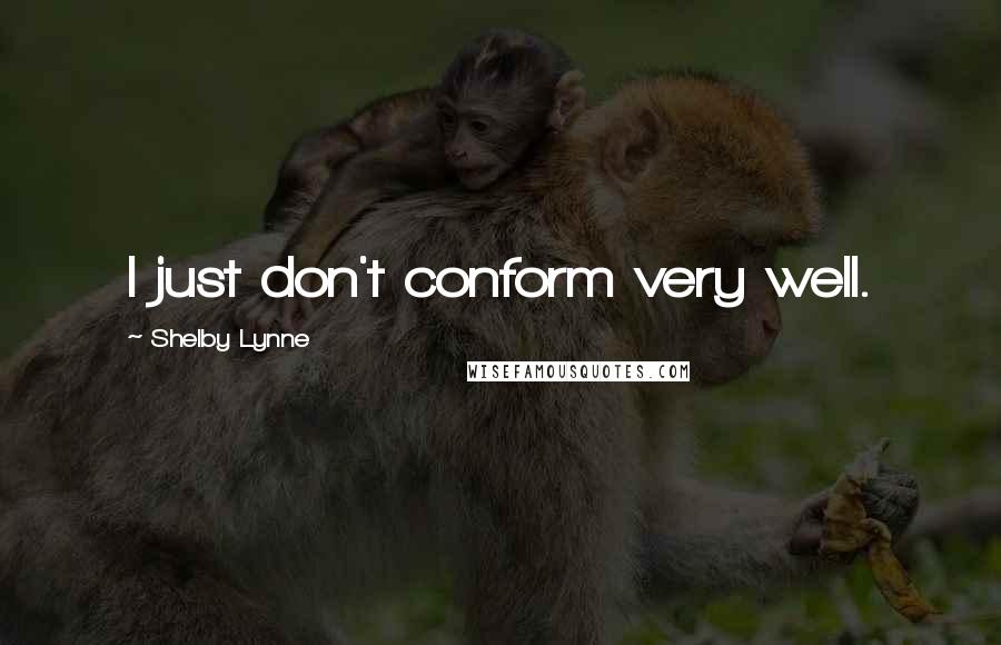 Shelby Lynne Quotes: I just don't conform very well.