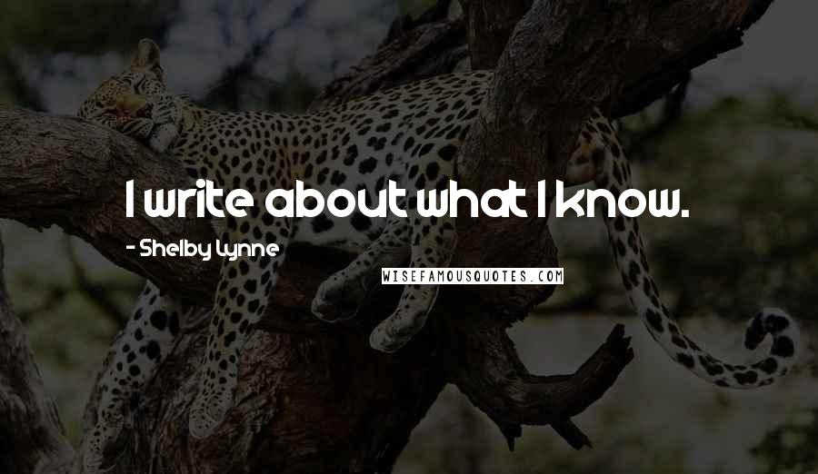 Shelby Lynne Quotes: I write about what I know.