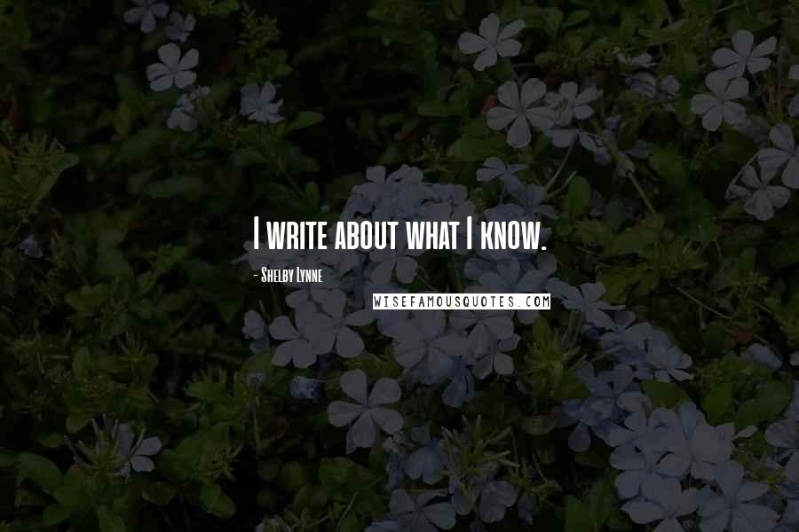 Shelby Lynne Quotes: I write about what I know.