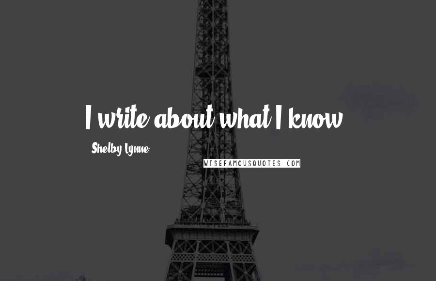 Shelby Lynne Quotes: I write about what I know.