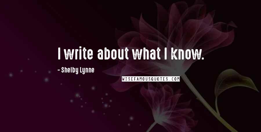 Shelby Lynne Quotes: I write about what I know.