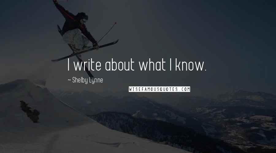 Shelby Lynne Quotes: I write about what I know.