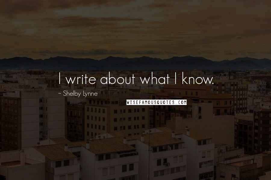 Shelby Lynne Quotes: I write about what I know.