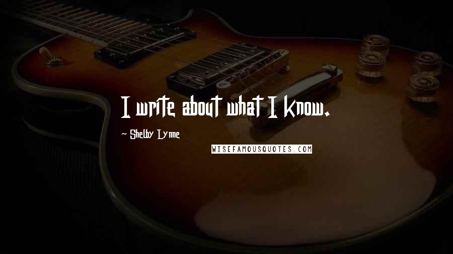 Shelby Lynne Quotes: I write about what I know.