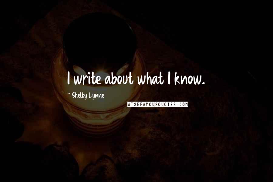 Shelby Lynne Quotes: I write about what I know.