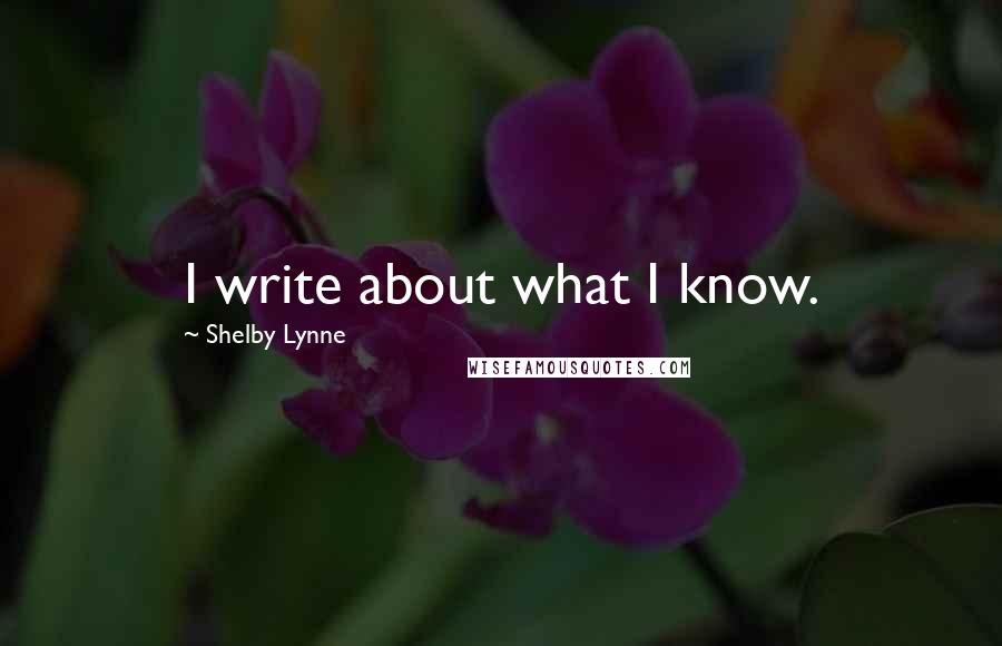 Shelby Lynne Quotes: I write about what I know.