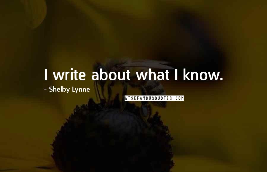 Shelby Lynne Quotes: I write about what I know.
