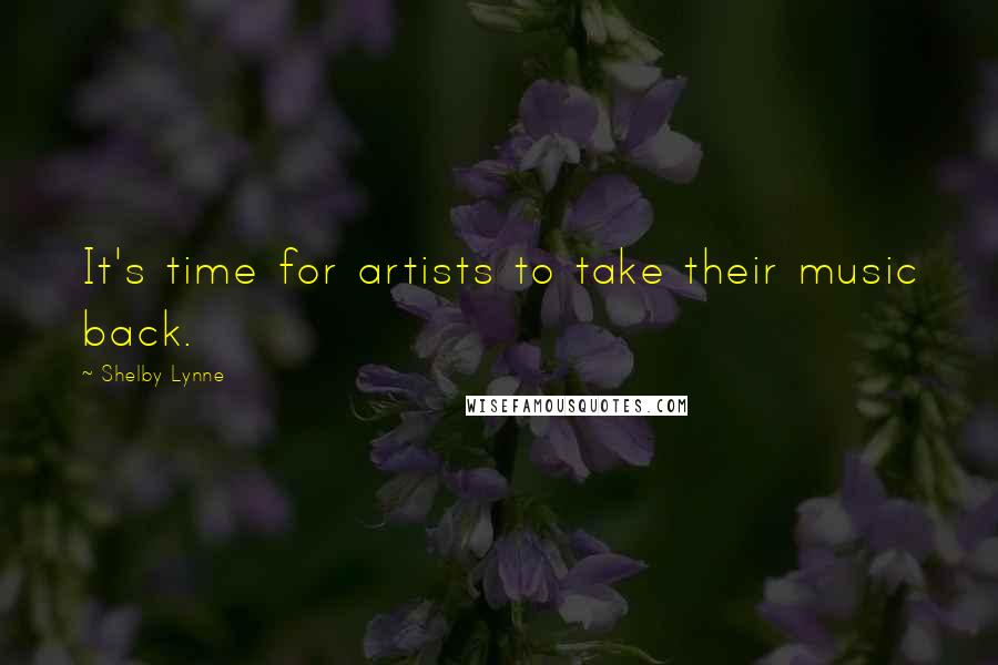 Shelby Lynne Quotes: It's time for artists to take their music back.