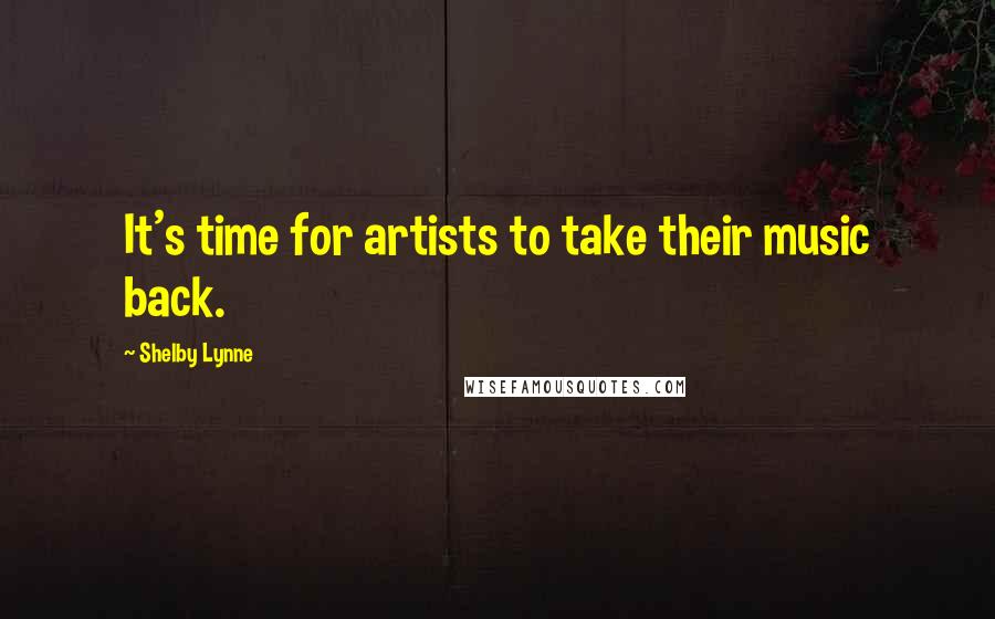 Shelby Lynne Quotes: It's time for artists to take their music back.