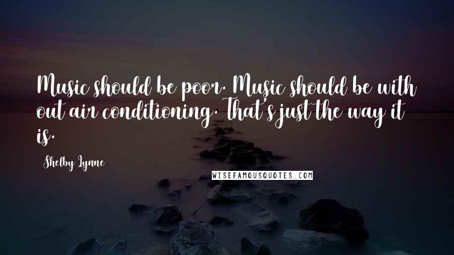 Shelby Lynne Quotes: Music should be poor. Music should be with out air conditioning. That's just the way it is.