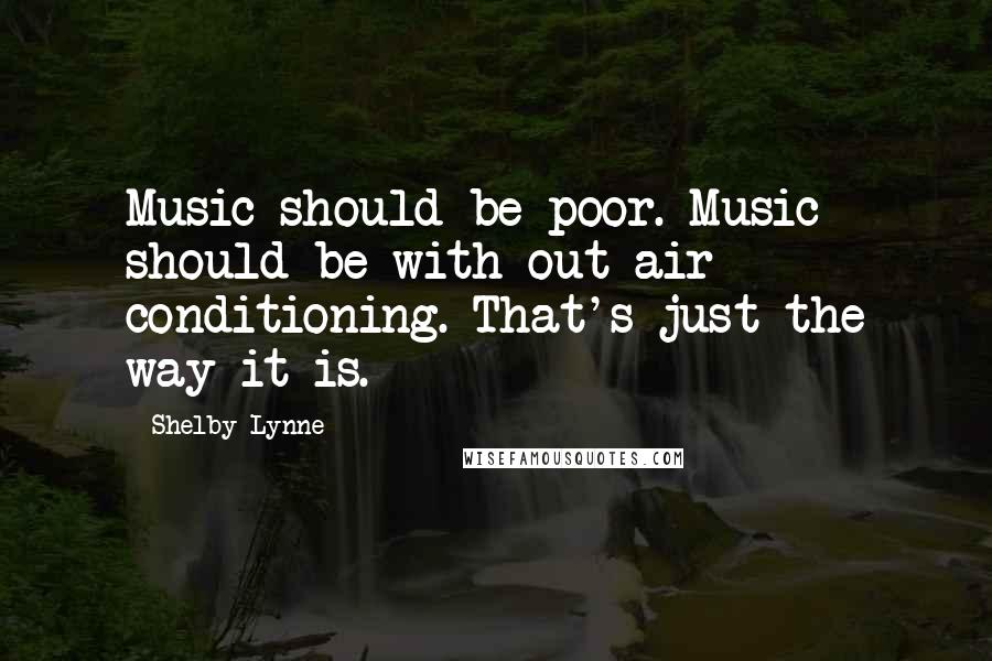 Shelby Lynne Quotes: Music should be poor. Music should be with out air conditioning. That's just the way it is.